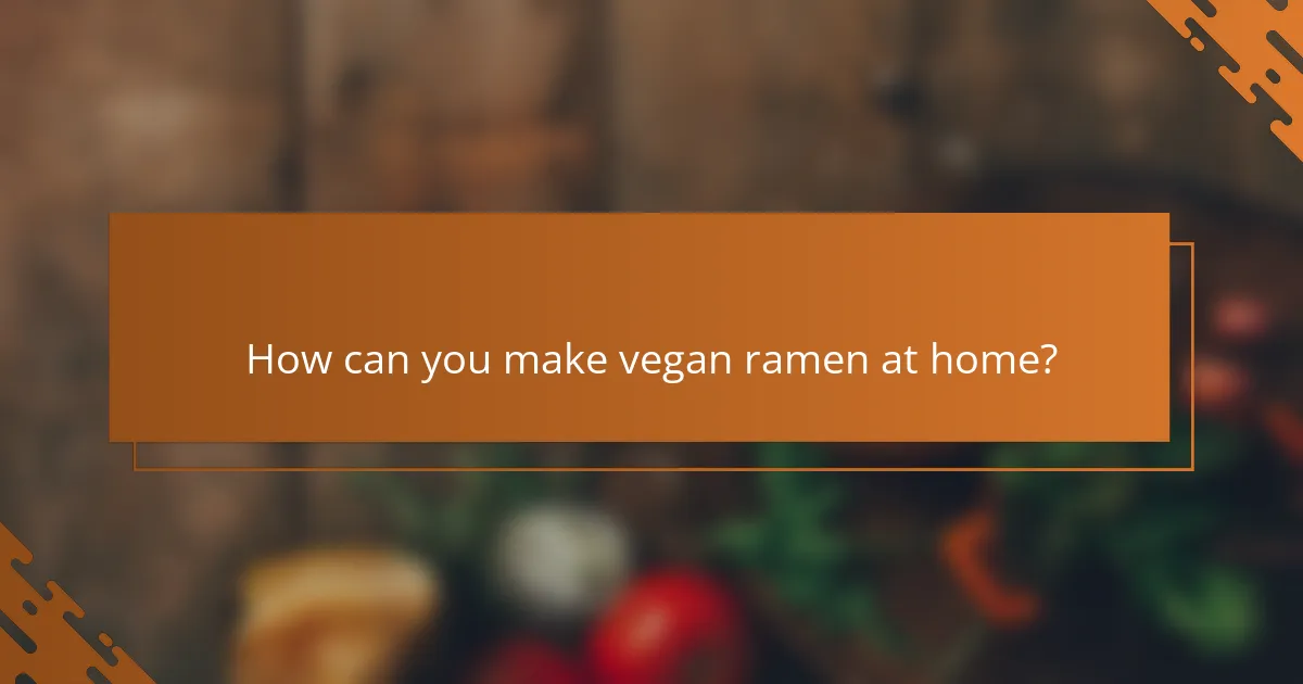 How can you make vegan ramen at home?