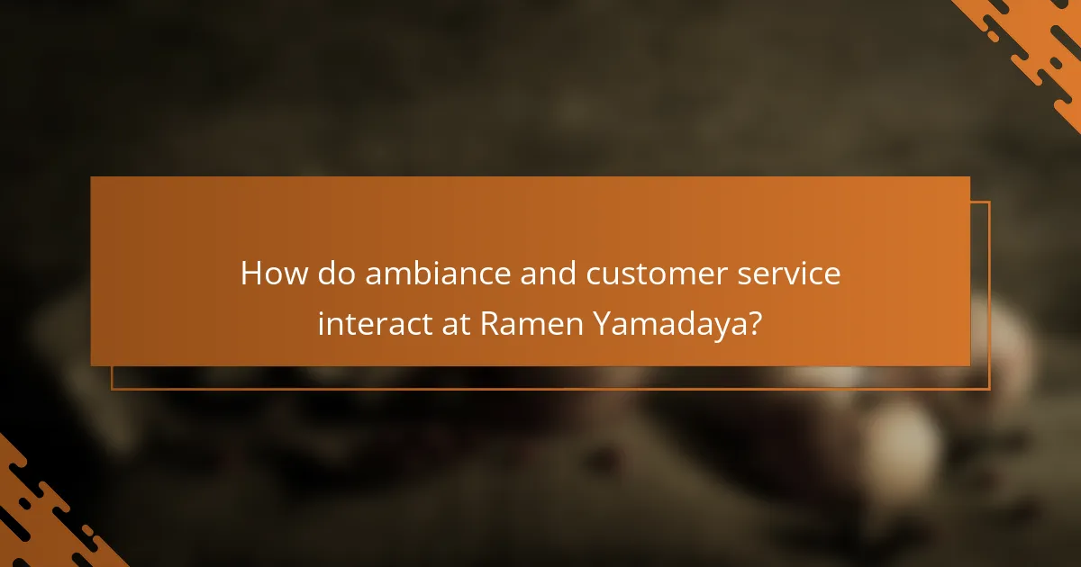 How do ambiance and customer service interact at Ramen Yamadaya?