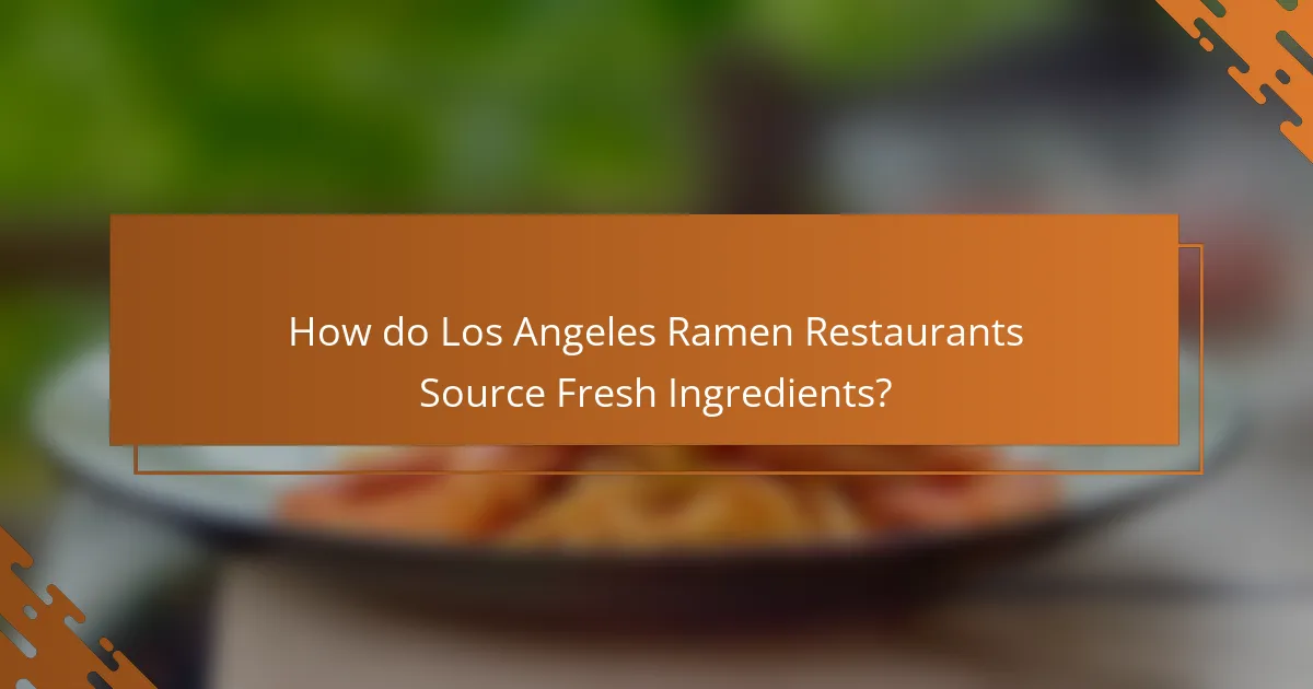 How do Los Angeles Ramen Restaurants Source Fresh Ingredients?