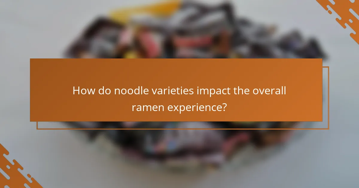 How do noodle varieties impact the overall ramen experience?