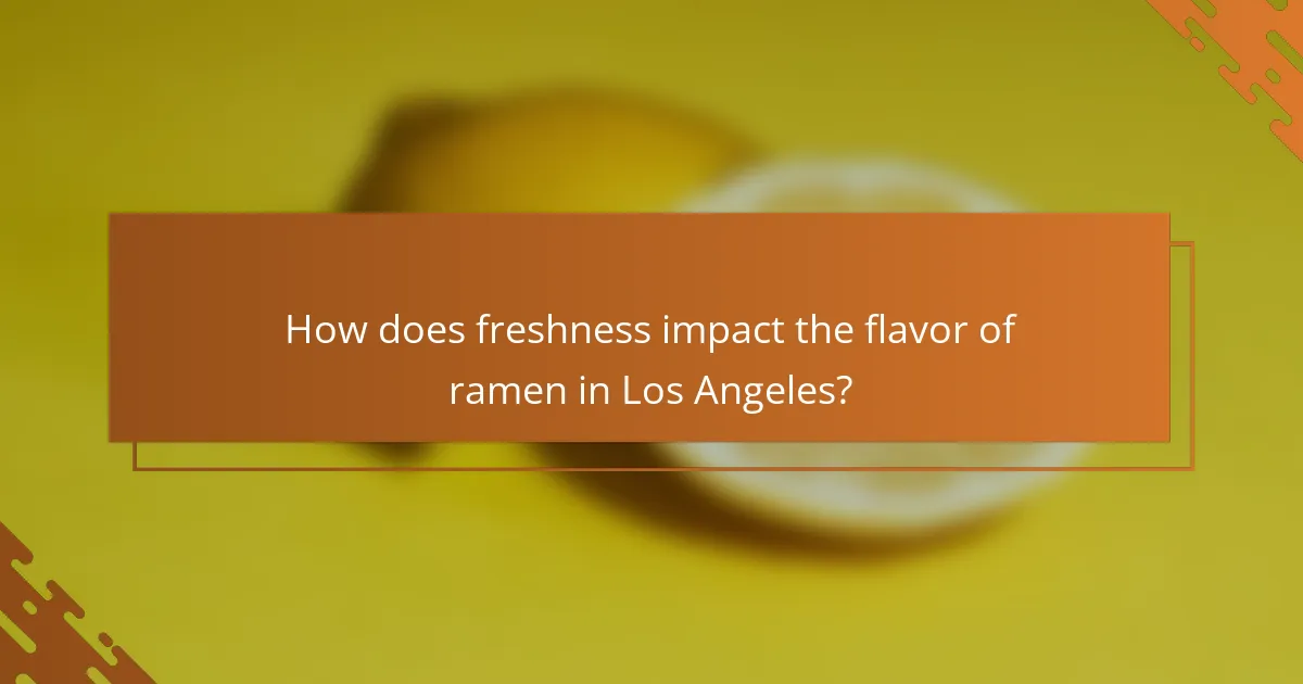 How does freshness impact the flavor of ramen in Los Angeles?