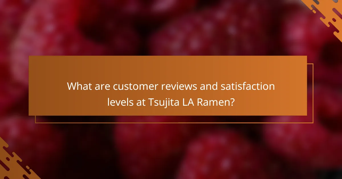 What are customer reviews and satisfaction levels at Tsujita LA Ramen?