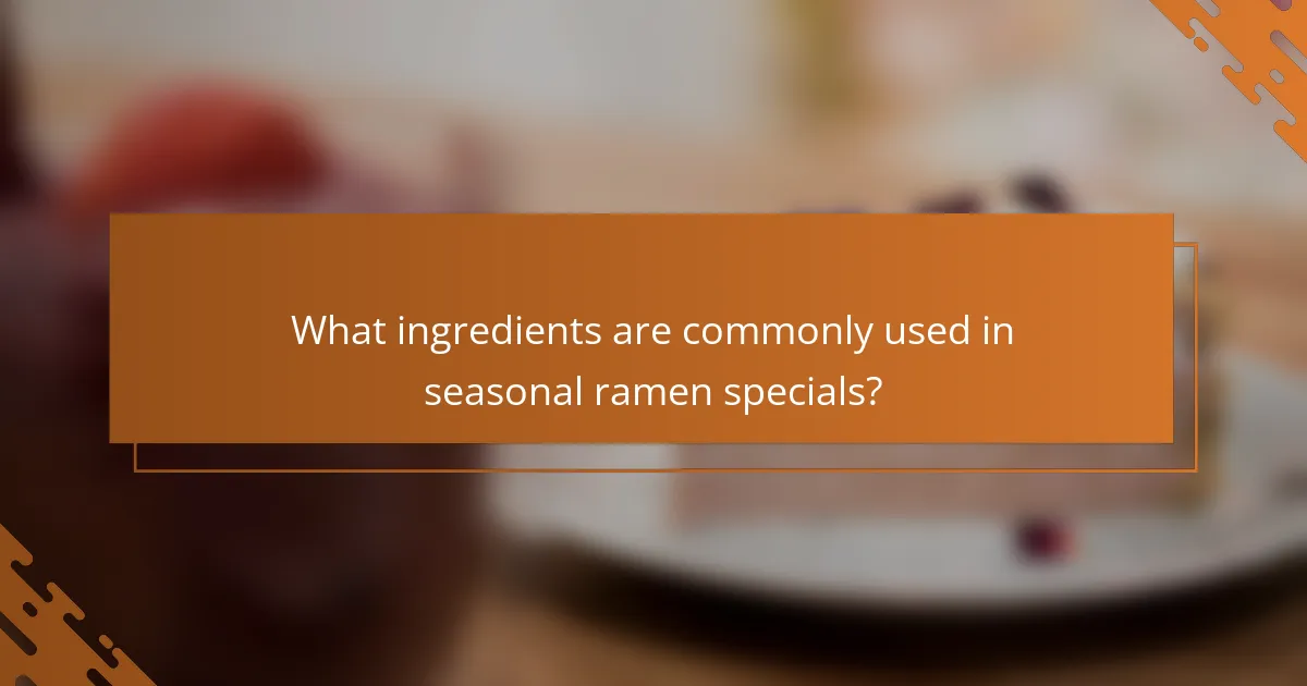 What ingredients are commonly used in seasonal ramen specials?