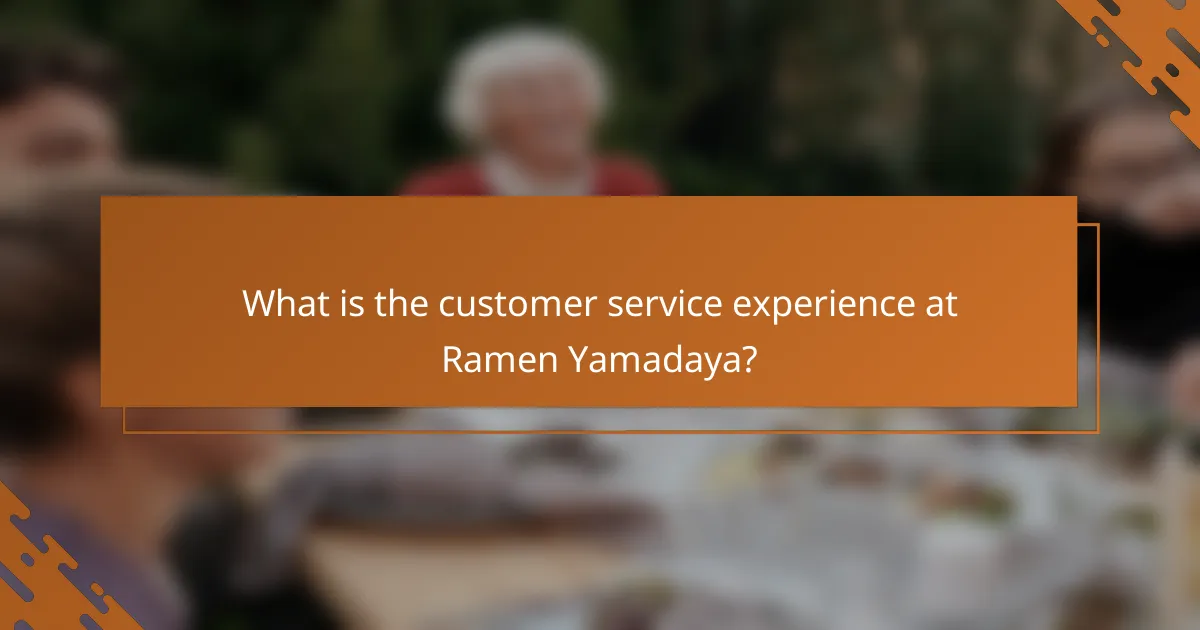 What is the customer service experience at Ramen Yamadaya?