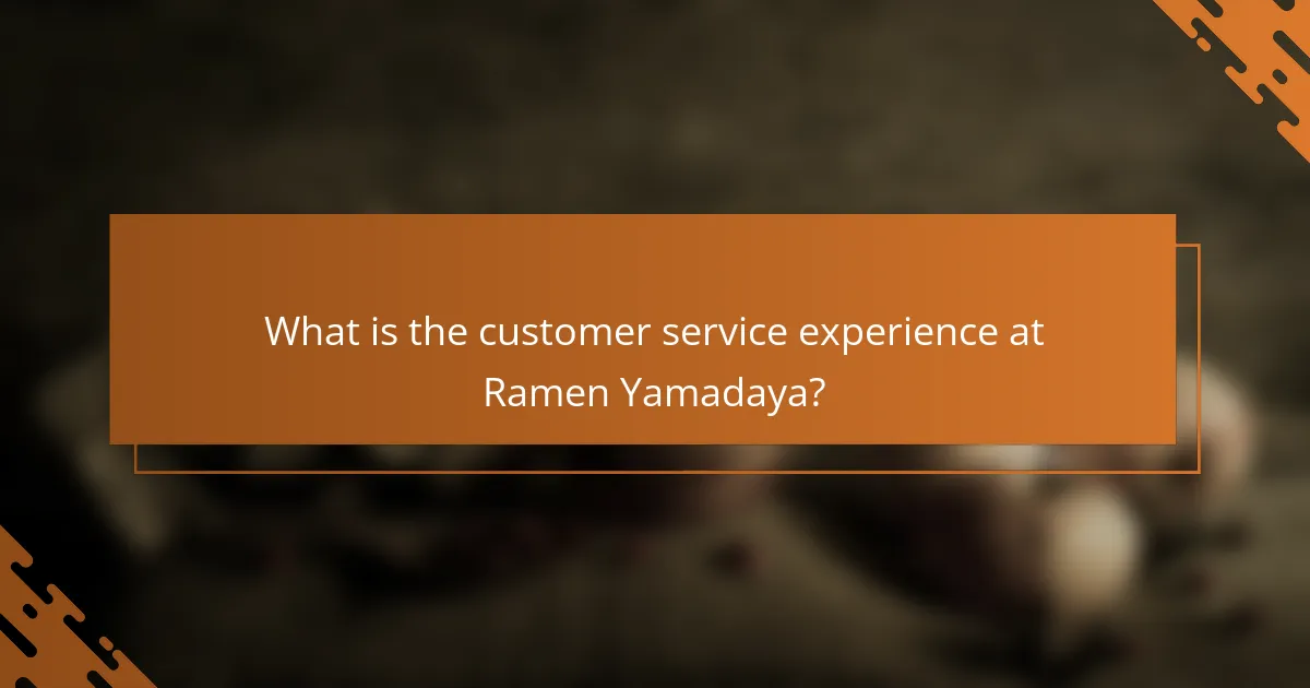 What is the customer service experience at Ramen Yamadaya?