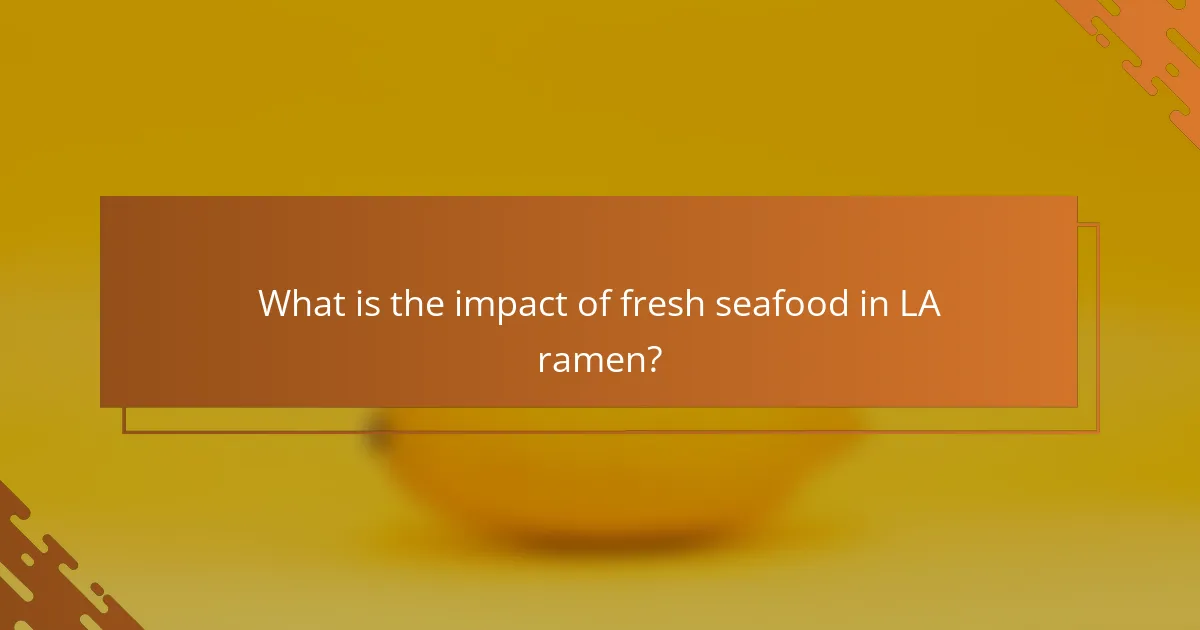 What is the impact of fresh seafood in LA ramen?