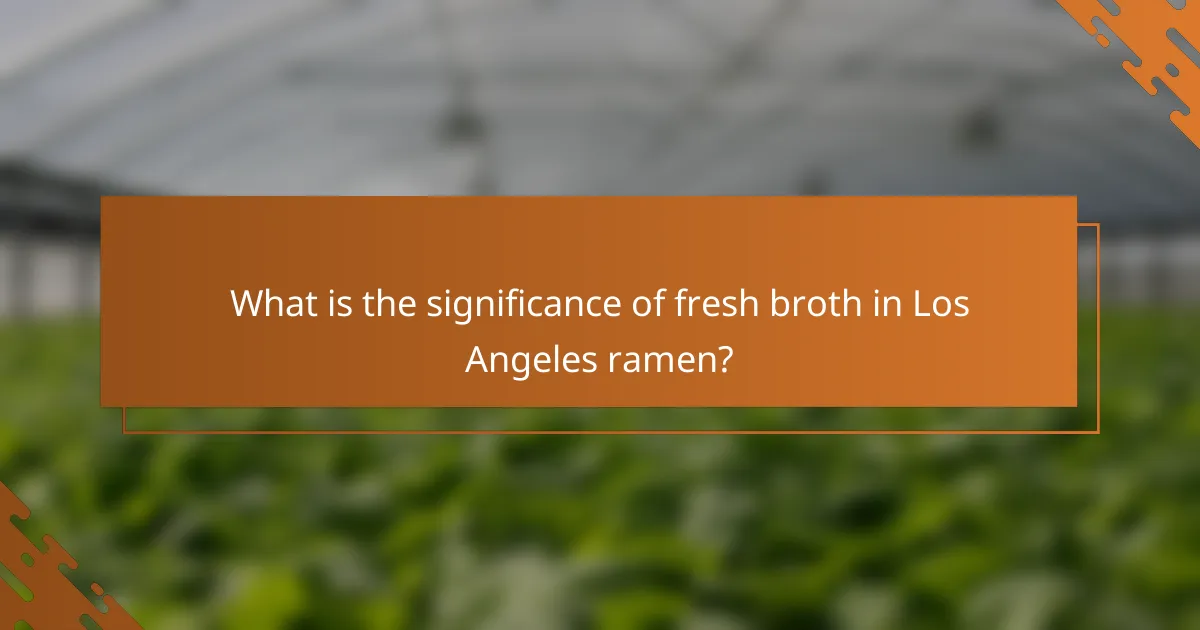 What is the significance of fresh broth in Los Angeles ramen?