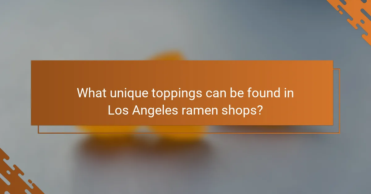 What unique toppings can be found in Los Angeles ramen shops?